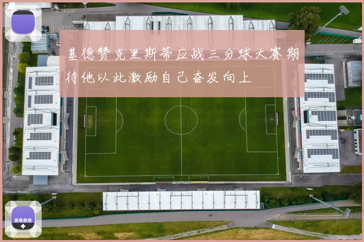 基德赞克里斯蒂应战三分球大赛期待他以此激励自己奋发向上