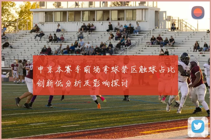 申京本赛季前场拿球禁区触球占比创新低分析及影响探讨