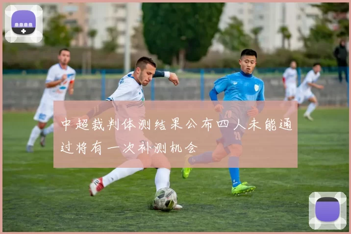 中超裁判体测结果公布四人未能通过将有一次补测机会