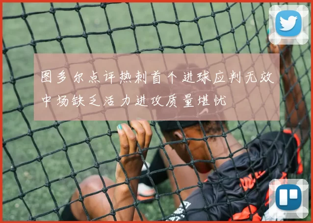 图多尔点评热刺首个进球应判无效中场缺乏活力进攻质量堪忧