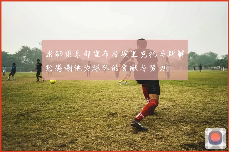 龙狮俱乐部宣布与埃里克托马斯解约感谢他为球队的贡献与努力