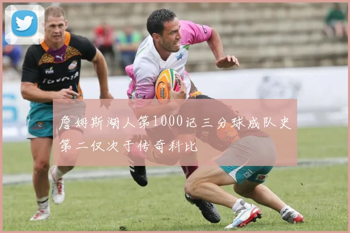 詹姆斯湖人第1000记三分球成队史第二仅次于传奇科比