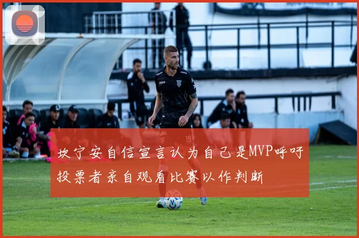坎宁安自信宣言认为自己是MVP呼吁投票者亲自观看比赛以作判断