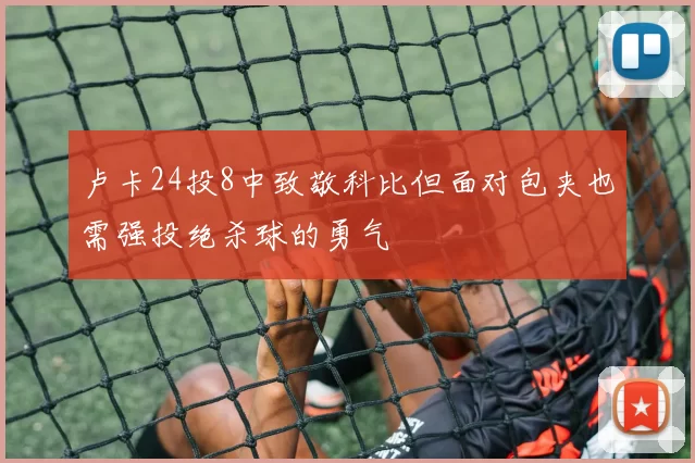 卢卡24投8中致敬科比但面对包夹也需强投绝杀球的勇气