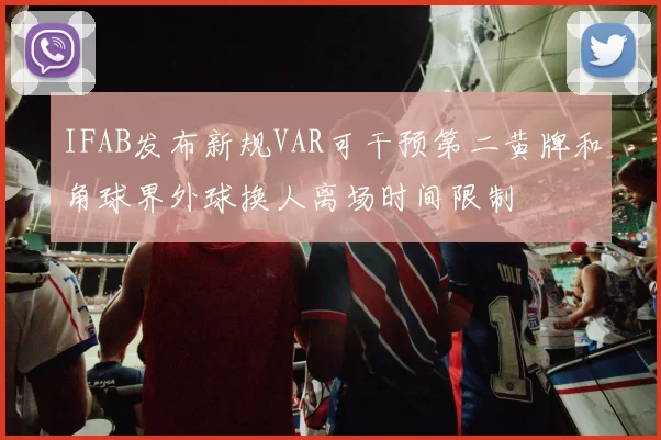 IFAB发布新规VAR可干预第二黄牌和角球界外球换人离场时间限制