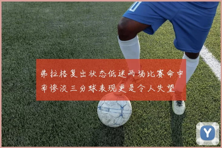 弗拉格复出状态低迷两场比赛命中率惨淡三分球表现更是令人失望