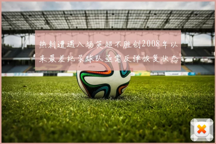 热刺遭遇八场英超不胜创2008年以来最差纪录球队亟需反弹恢复状态