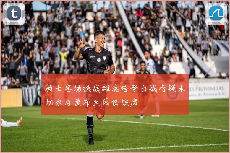 骑士客场挑战雄鹿哈登出战存疑米切尔与莫布里因伤缺席